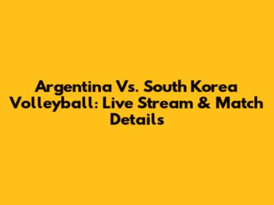 Argentina Vs. South Korea Volleyball: Live Stream & Match Details