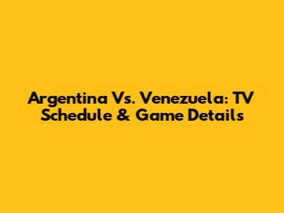 Argentina Vs. Venezuela: TV Schedule & Game Details