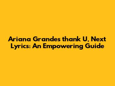 Ariana Grande's "thank U, Next" Lyrics: An Empowering Guide