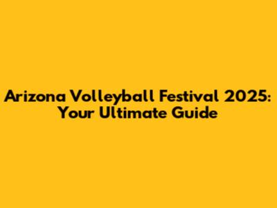 Arizona Volleyball Festival 2025: Your Ultimate Guide