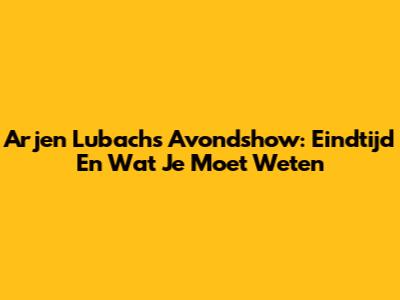Arjen Lubach's Avondshow: Eindtijd En Wat Je Moet Weten