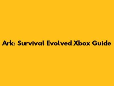Ark: Survival Evolved Xbox Guide