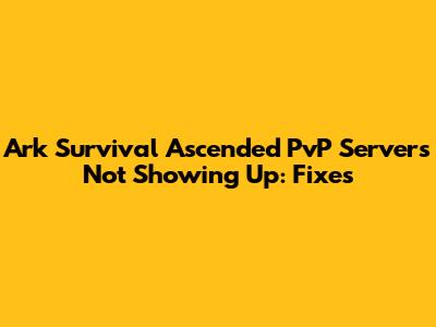 Ark Survival Ascended PvP Servers Not Showing Up: Fixes