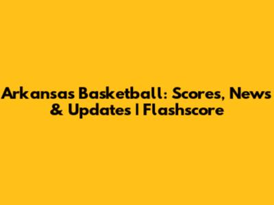 Arkansas Basketball: Scores, News & Updates | Flashscore
