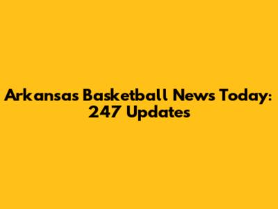 Arkansas Basketball News Today: 247 Updates