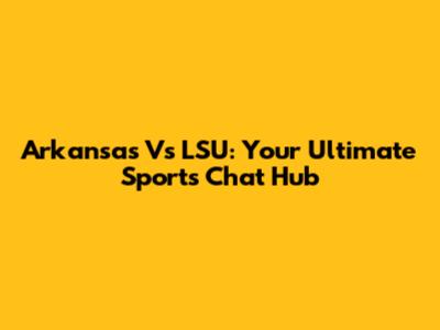 Arkansas Vs LSU: Your Ultimate Sports Chat Hub