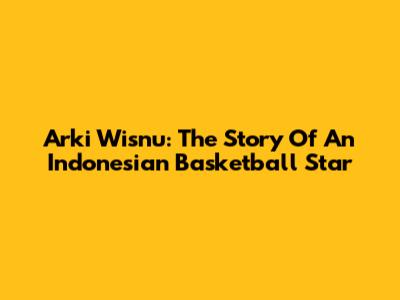 Arki Wisnu: The Story Of An Indonesian Basketball Star