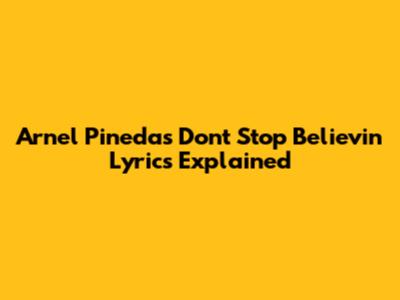 Arnel Pineda's "Don't Stop Believin'" Lyrics Explained