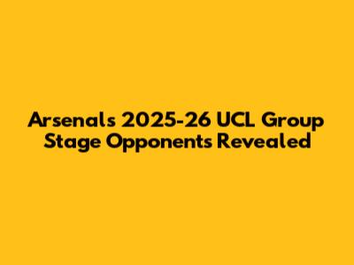 Arsenal's 2025-26 UCL Group Stage Opponents Revealed