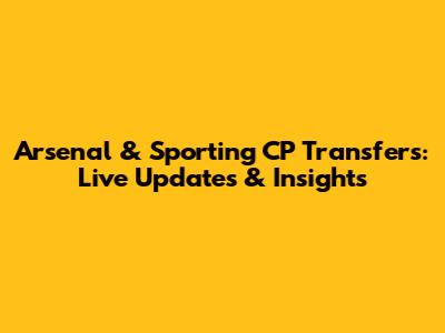 Arsenal & Sporting CP Transfers: Live Updates & Insights