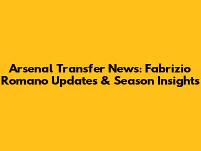 Arsenal Transfer News: Fabrizio Romano Updates & Season Insights