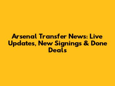 Arsenal Transfer News: Live Updates, New Signings & Done Deals