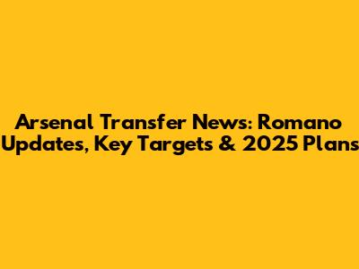 Arsenal Transfer News: Romano Updates, Key Targets & 2025 Plans
