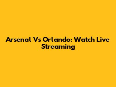 Arsenal Vs Orlando: Watch Live Streaming