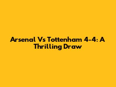 Arsenal Vs Tottenham 4-4: A Thrilling Draw