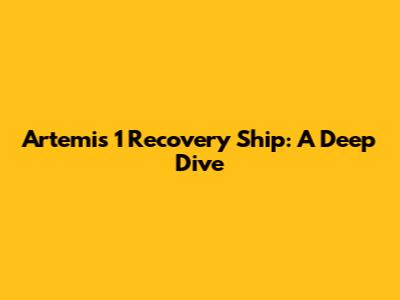 Artemis 1 Recovery Ship: A Deep Dive