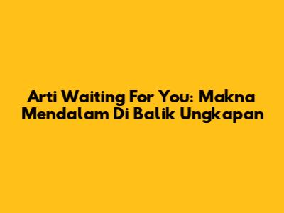 Arti "Waiting For You": Makna Mendalam Di Balik Ungkapan
