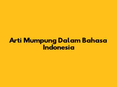 Arti 'Mumpung' Dalam Bahasa Indonesia