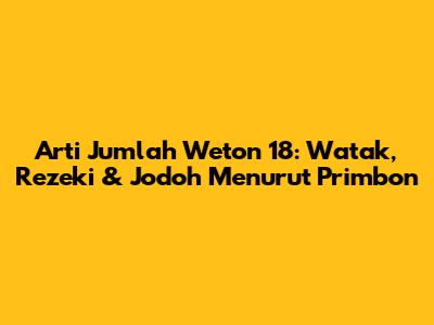 Arti Jumlah Weton 18: Watak, Rezeki & Jodoh Menurut Primbon
