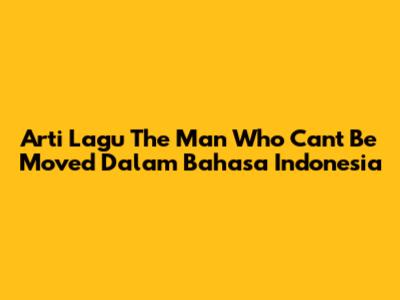 Arti Lagu The Man Who Can't Be Moved Dalam Bahasa Indonesia