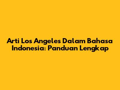 Arti Los Angeles Dalam Bahasa Indonesia: Panduan Lengkap