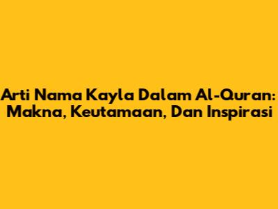 Arti Nama Kayla Dalam Al-Quran: Makna, Keutamaan, Dan Inspirasi