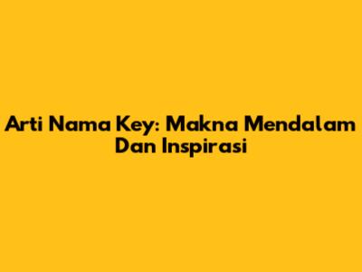 Arti Nama Key: Makna Mendalam Dan Inspirasi