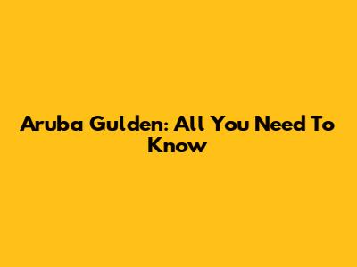 Aruba Gulden: All You Need To Know