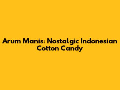Arum Manis: Nostalgic Indonesian Cotton Candy