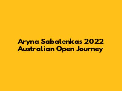 Aryna Sabalenka's 2022 Australian Open Journey