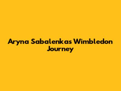 Aryna Sabalenka's Wimbledon Journey