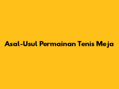 Asal-Usul Permainan Tenis Meja