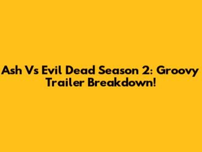 Ash Vs Evil Dead Season 2: Groovy Trailer Breakdown!