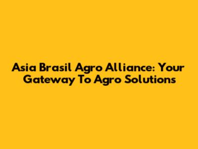 Asia Brasil Agro Alliance: Your Gateway To Agro Solutions