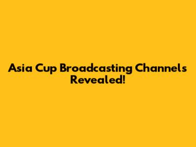 Asia Cup Broadcasting Channels Revealed!
