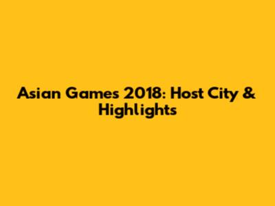 Asian Games 2018: Host City & Highlights