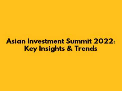 Asian Investment Summit 2022: Key Insights & Trends
