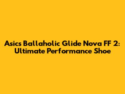 Asics Ballaholic Glide Nova FF 2: Ultimate Performance Shoe