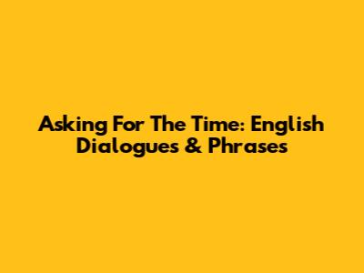 Asking For The Time: English Dialogues & Phrases