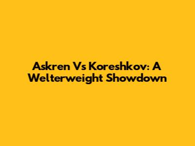 Askren Vs Koreshkov: A Welterweight Showdown
