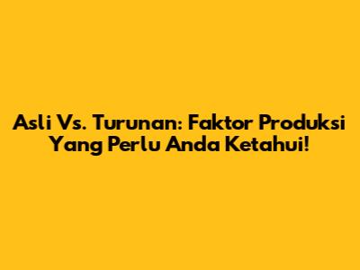 Asli Vs. Turunan: Faktor Produksi Yang Perlu Anda Ketahui!