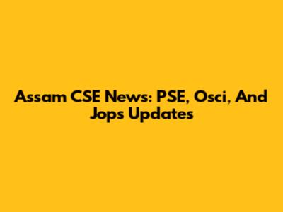 Assam CSE News: PSE, Osci, And Jops Updates