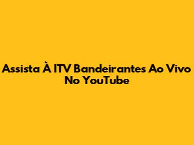 Assista À ITV Bandeirantes Ao Vivo No YouTube