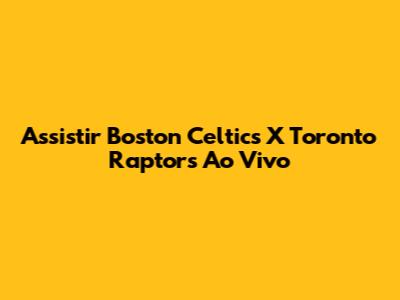 Assistir Boston Celtics X Toronto Raptors Ao Vivo