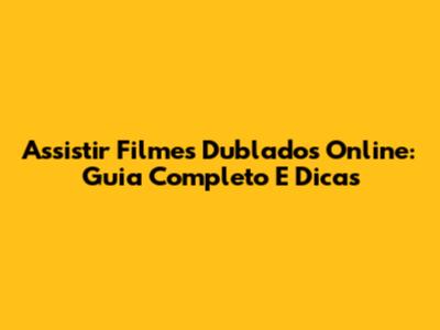 Assistir Filmes Dublados Online: Guia Completo E Dicas