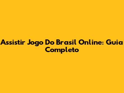 Assistir Jogo Do Brasil Online: Guia Completo