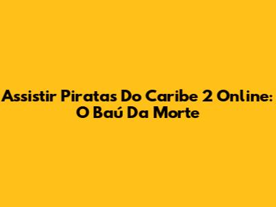 Assistir Piratas Do Caribe 2 Online: O Baú Da Morte