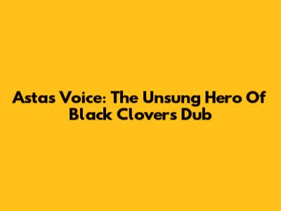 Asta's Voice: The Unsung Hero Of Black Clover's Dub