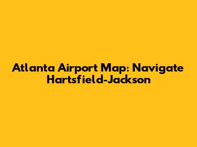 Atlanta Airport Map: Navigate Hartsfield-Jackson