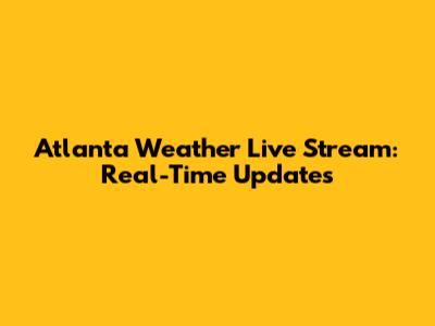 Atlanta Weather Live Stream: Real-Time Updates